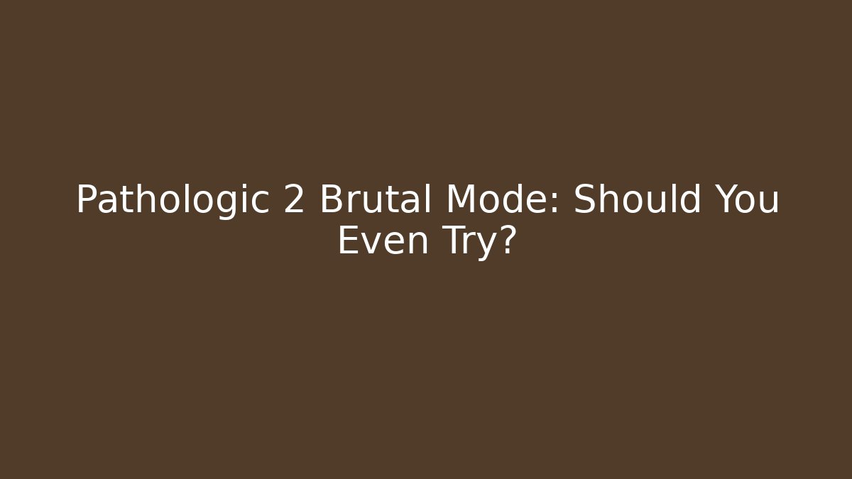 Pathologic 2 Brutal Mode: Should You Even Try?