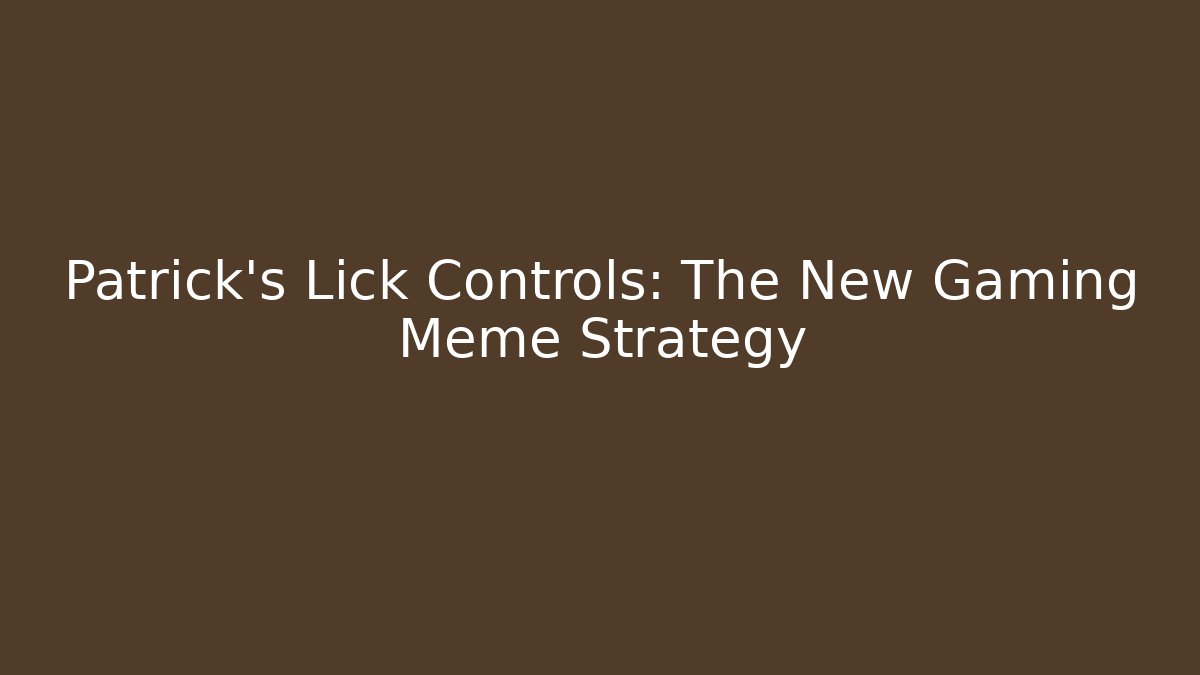 Patrick's Lick Controls: The New Gaming Meme Strategy