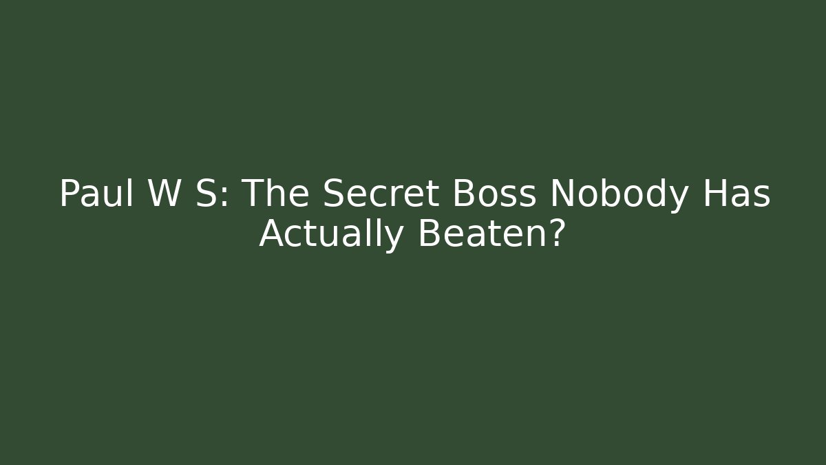 Paul W S: The Secret Boss Nobody Has Actually Beaten?