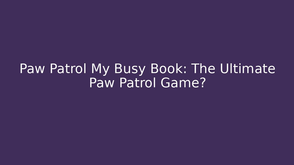 Paw Patrol My Busy Book: The Ultimate Paw Patrol Game?