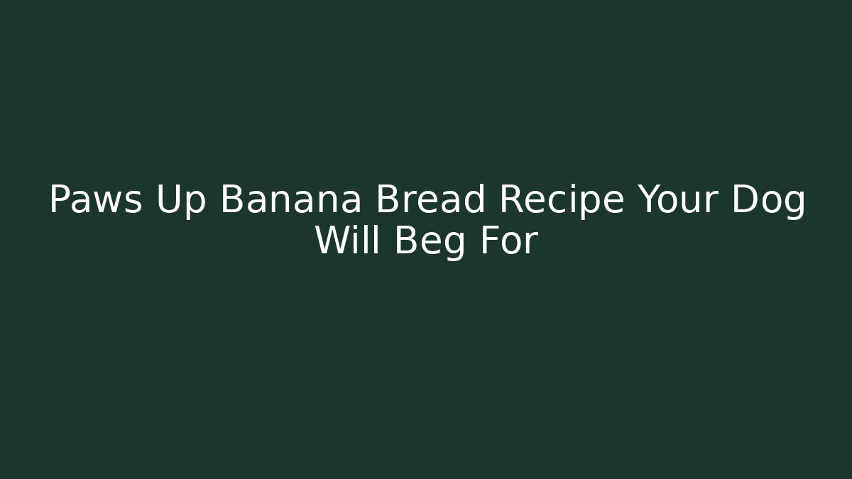 Paws Up Banana Bread Recipe Your Dog Will Beg For