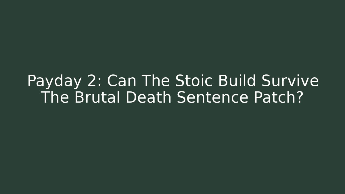 Payday 2: Can The Stoic Build Survive The Brutal Death Sentence Patch?