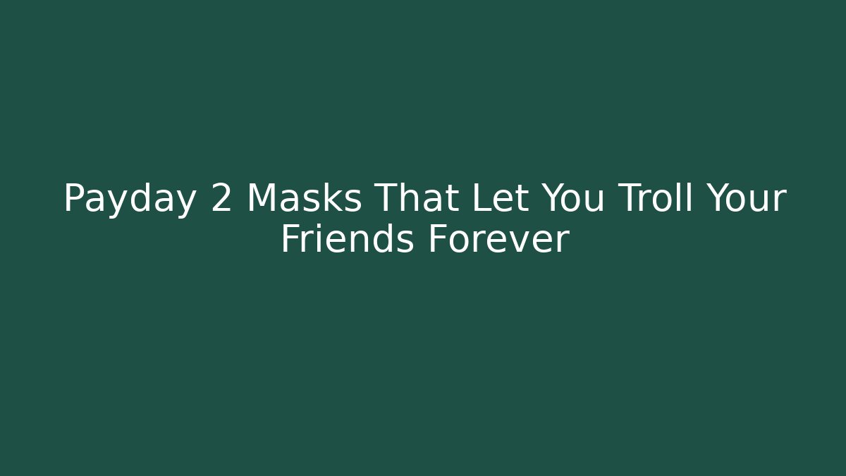 Payday 2 Masks That Let You Troll Your Friends Forever