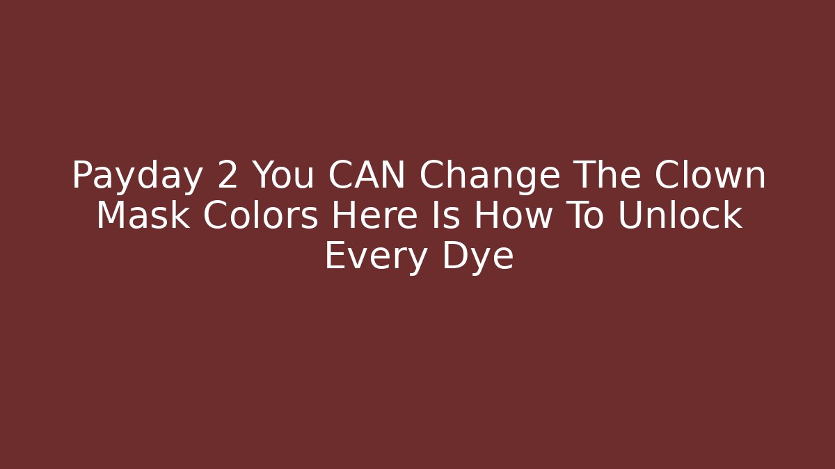 Payday 2 You CAN Change The Clown Mask Colors Here Is How To Unlock Every Dye