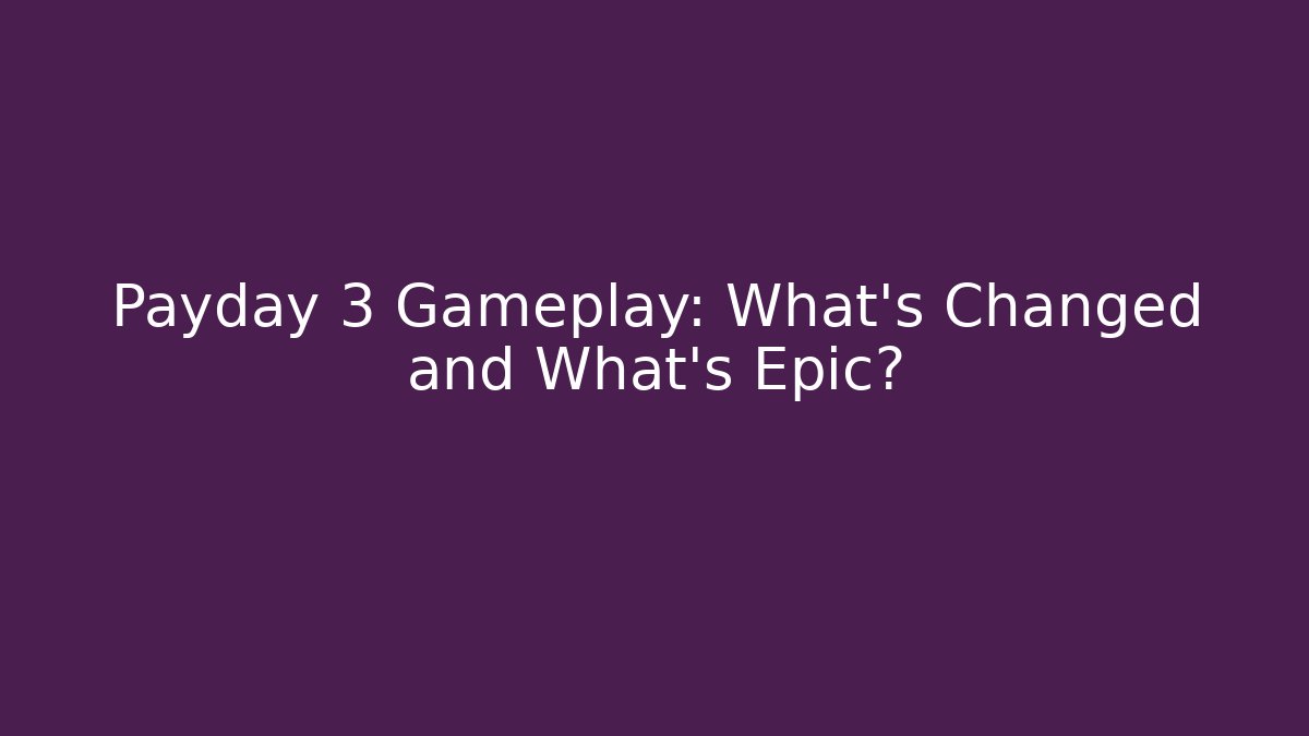 Payday 3 Gameplay: What's Changed and What's Epic?