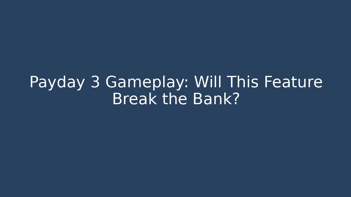 Payday 3 Gameplay: Will This Feature Break the Bank?