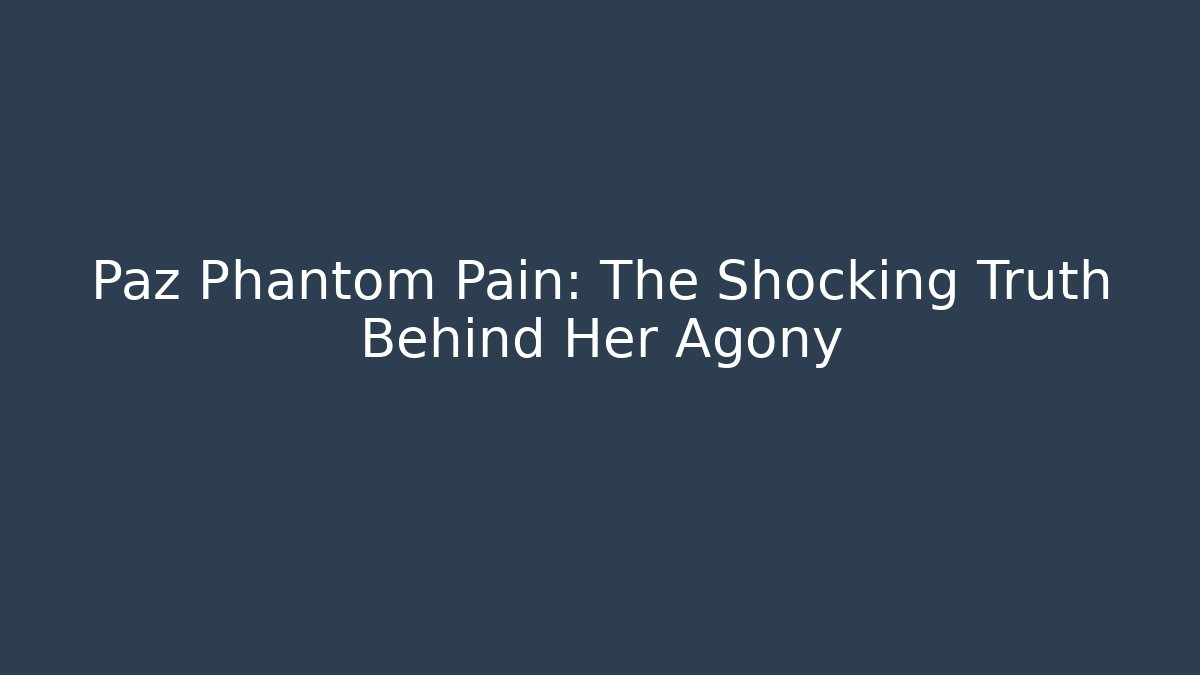 Paz Phantom Pain: The Shocking Truth Behind Her Agony - The Family Holidays