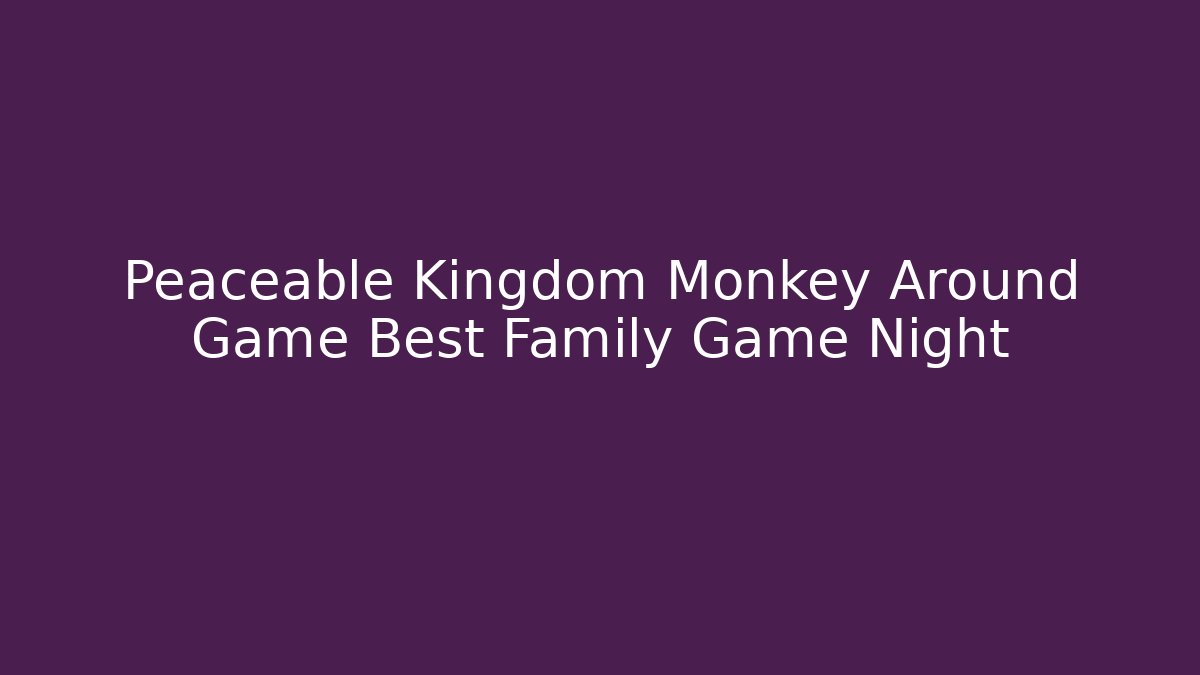 Peaceable Kingdom Monkey Around Game Best Family Game Night