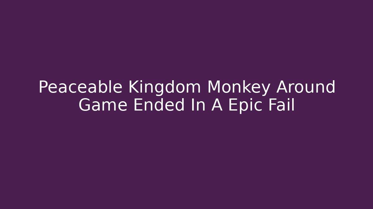 Peaceable Kingdom Monkey Around Game Ended In A Epic Fail