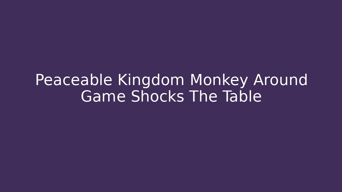 Peaceable Kingdom Monkey Around Game Shocks The Table - The Family Holidays