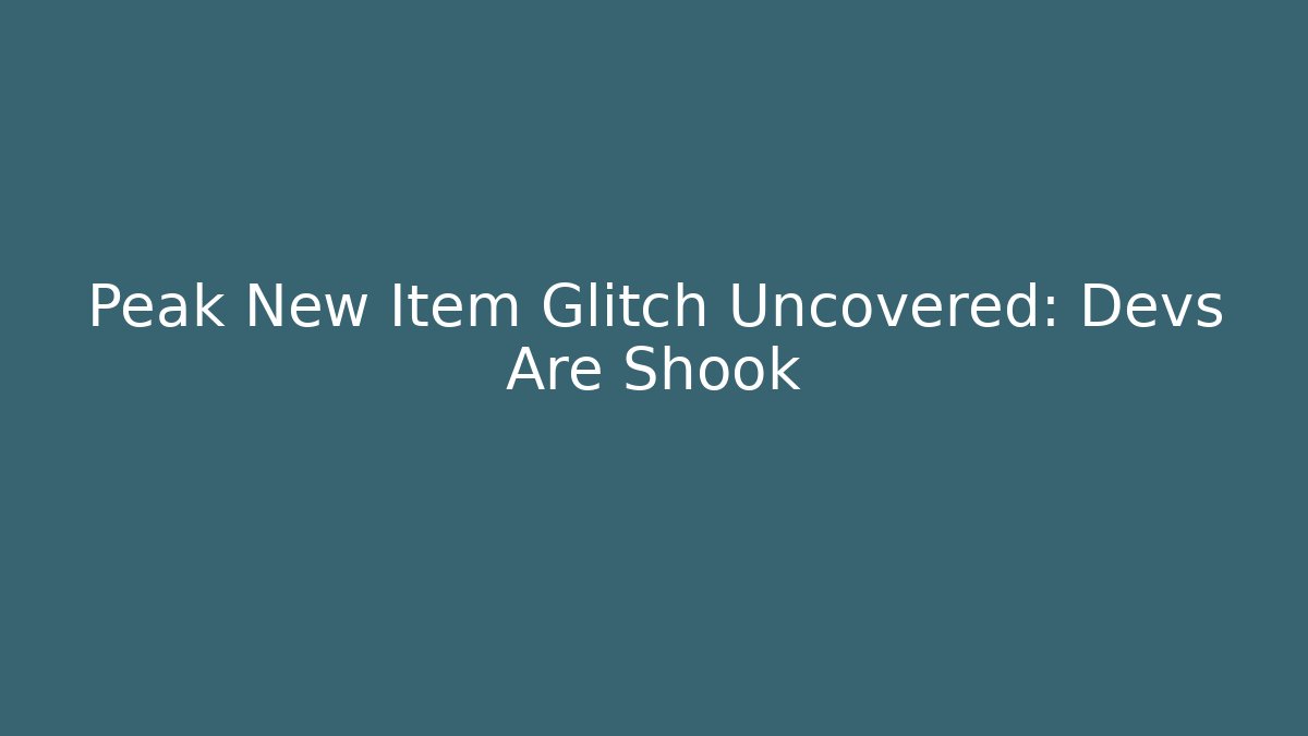 Peak New Item Glitch Uncovered: Devs Are Shook
