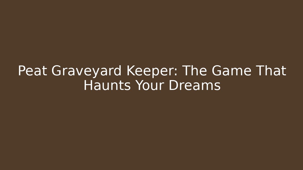 Peat Graveyard Keeper: The Game That Haunts Your Dreams