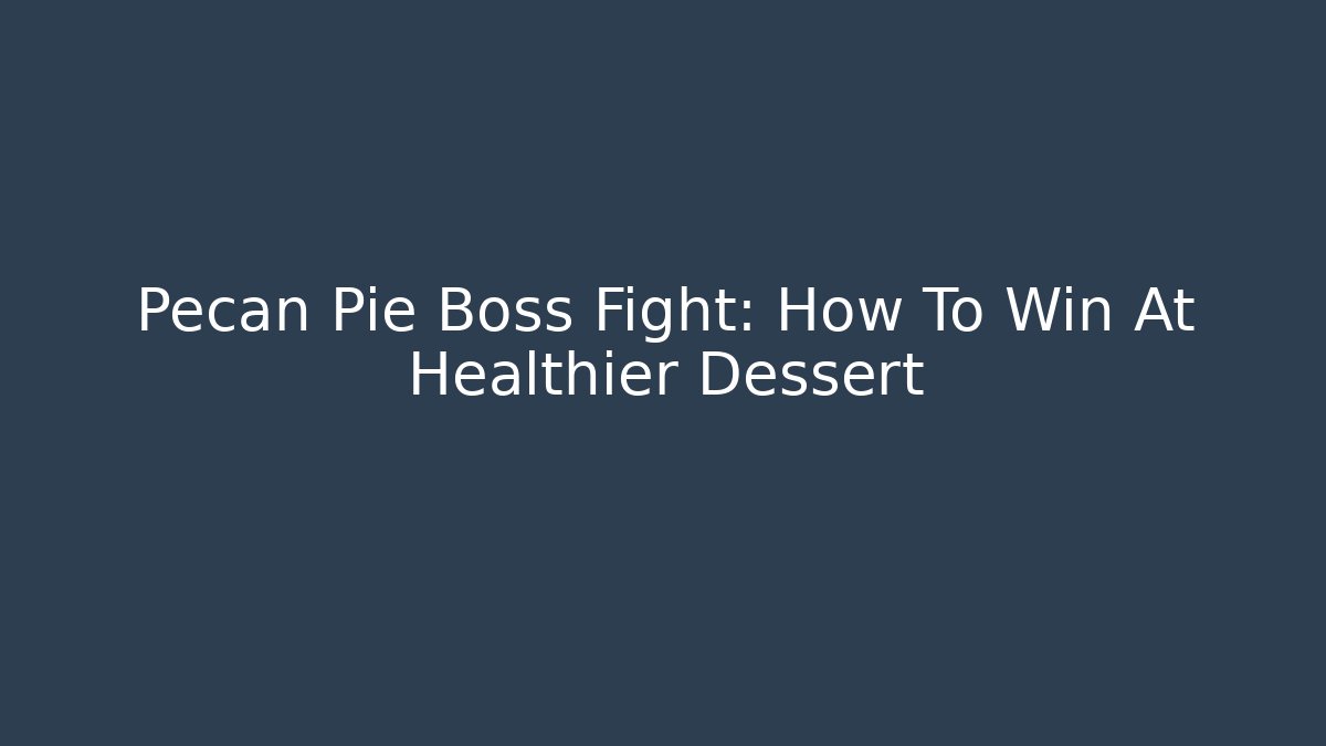 Pecan Pie Boss Fight: How To Win At Healthier Dessert