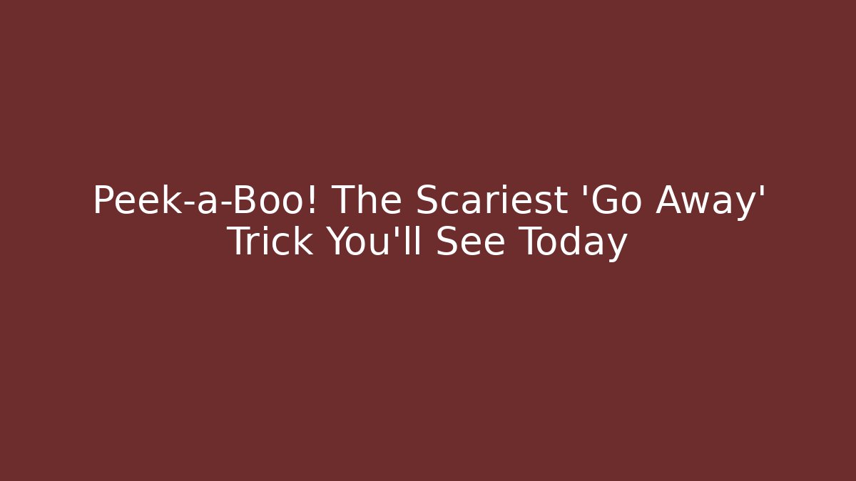 Peek-a-Boo! The Scariest 'Go Away' Trick You'll See Today