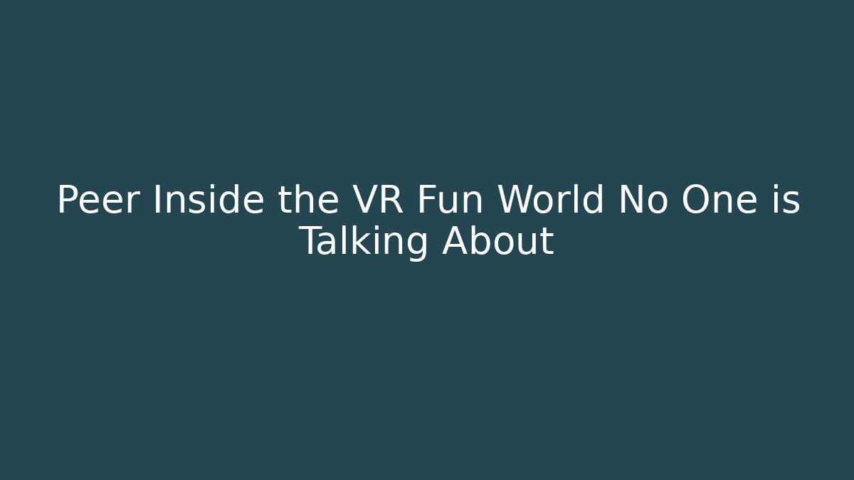 Peer Inside the VR Fun World No One is Talking About
