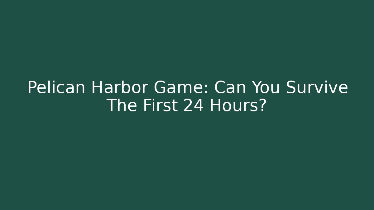 Pelican Harbor Game: Can You Survive The First 24 Hours?