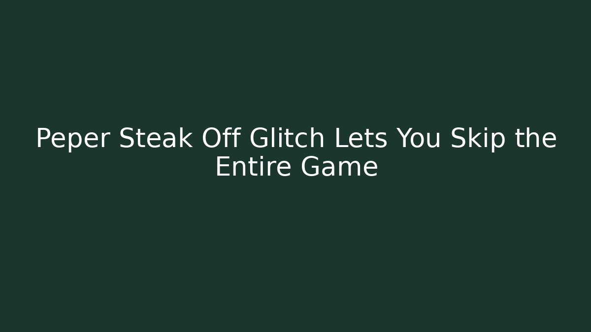 Peper Steak Off Glitch Lets You Skip the Entire Game