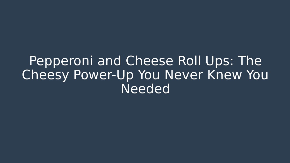 Pepperoni and Cheese Roll Ups: The Cheesy Power-Up You Never Knew You Needed