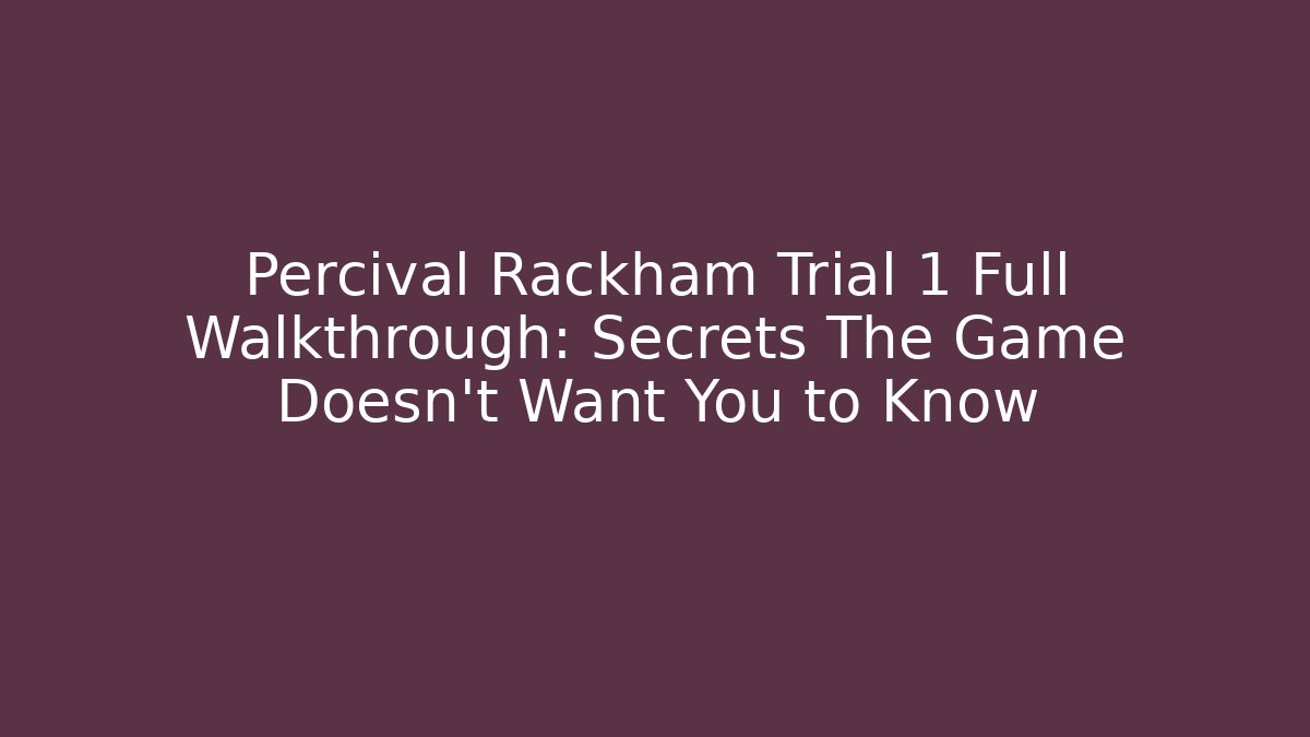 Percival Rackham Trial 1 Full Walkthrough: Secrets The Game Doesn’t Want You to Know