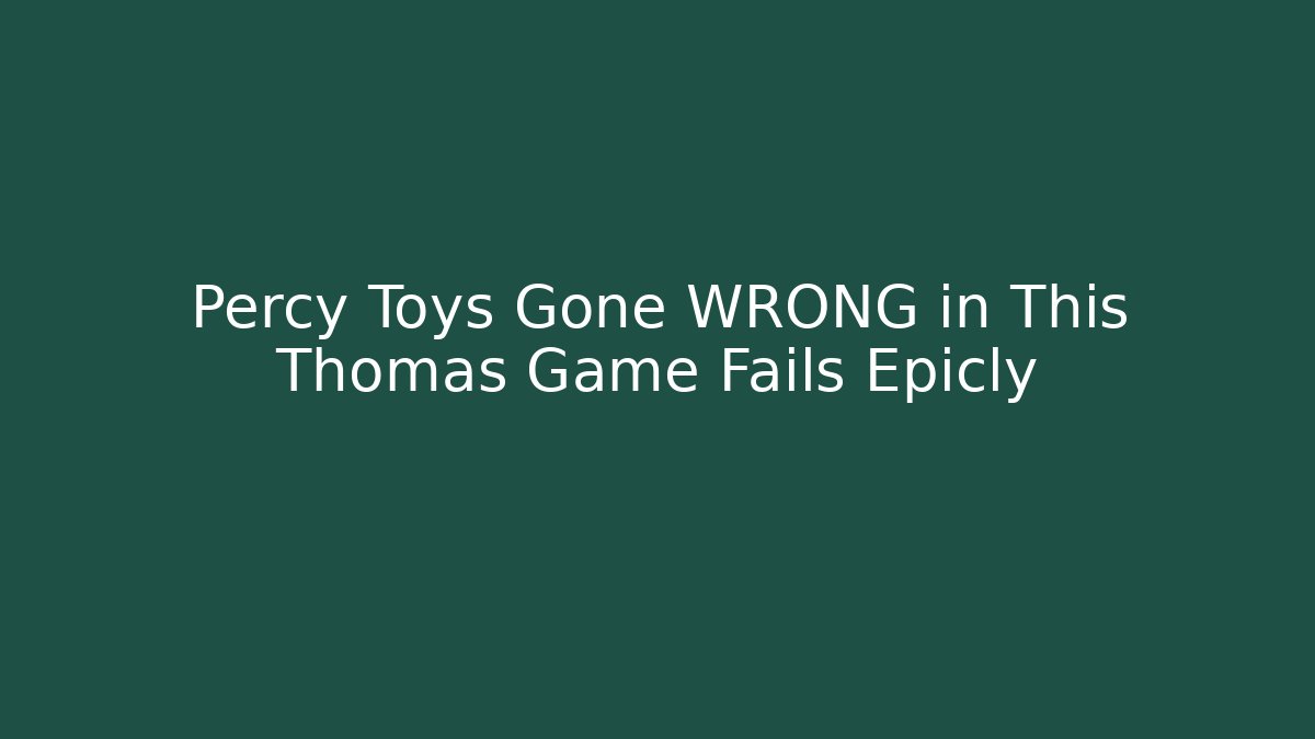Percy Toys Gone WRONG in This Thomas Game Fails Epicly