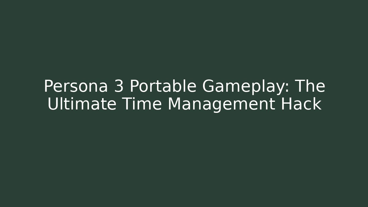 Persona 3 Portable Gameplay: The Ultimate Time Management Hack