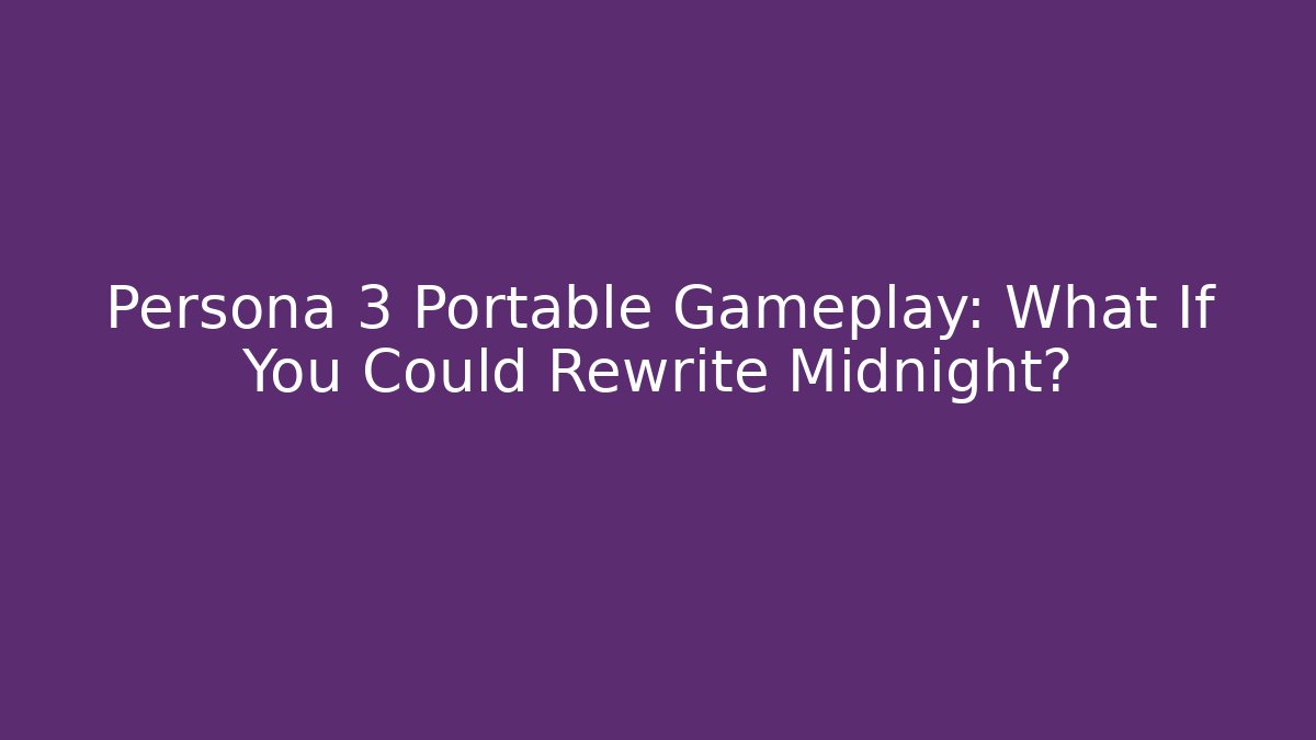 Persona 3 Portable Gameplay: What If You Could Rewrite Midnight?