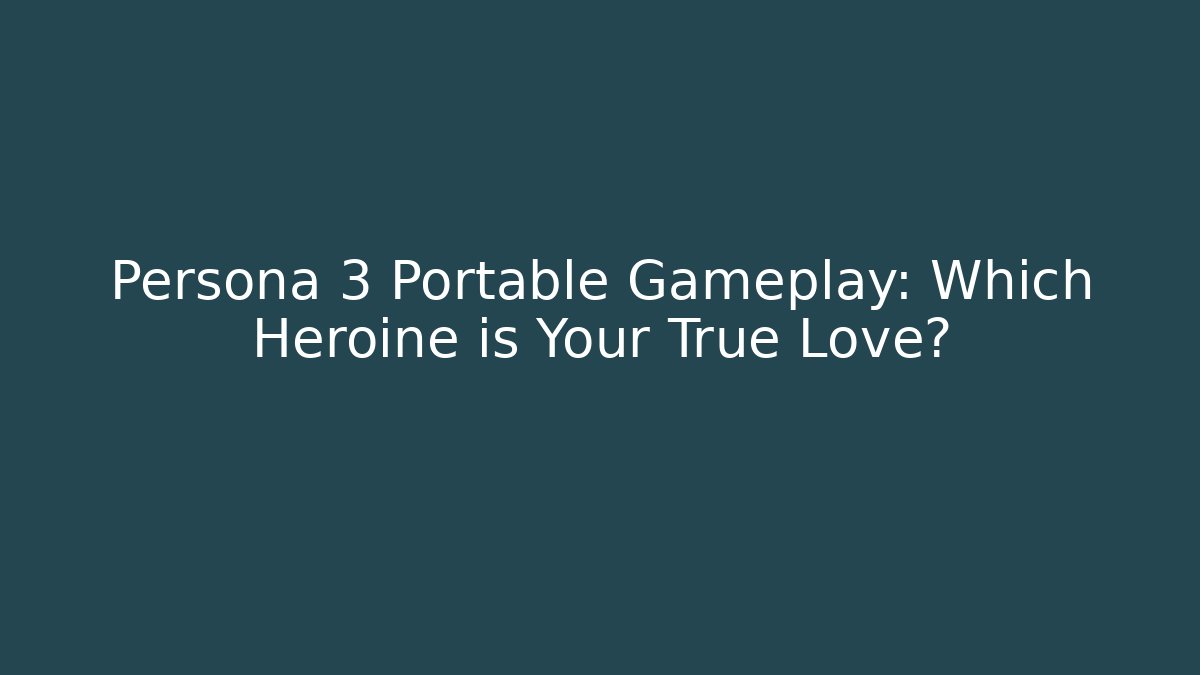 Persona 3 Portable Gameplay: Which Heroine is Your True Love?