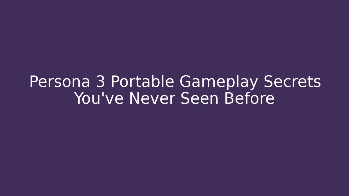 Persona 3 Portable Gameplay Secrets You’ve Never Seen Before
