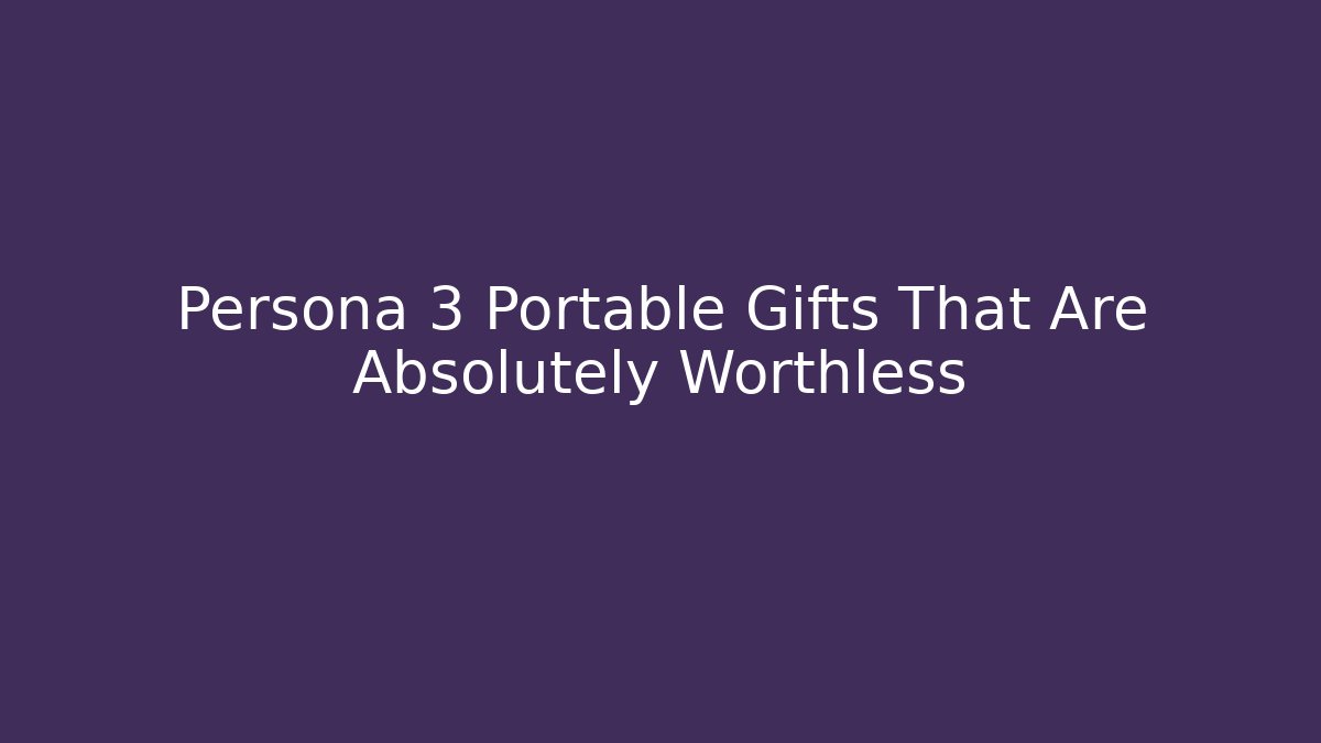 Persona 3 Portable Gifts That Are Absolutely Worthless