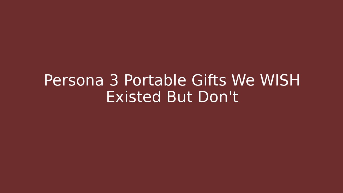 Persona 3 Portable Gifts We WISH Existed But Don't