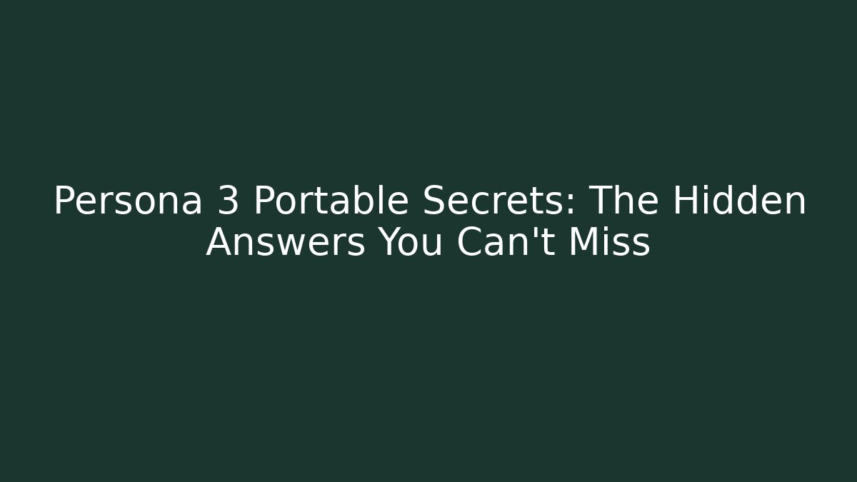 Persona 3 Portable Secrets: The Hidden Answers You Can't Miss - The Family Holidays