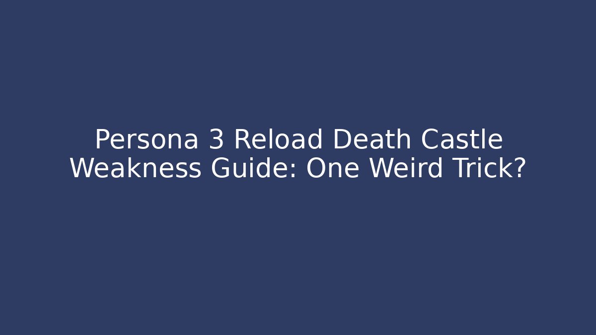 Persona 3 Reload Death Castle Weakness Guide: One Weird Trick?