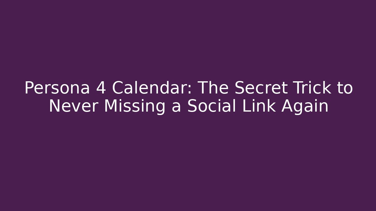 Persona 4 Calendar: The Secret Trick to Never Missing a Social Link Again
