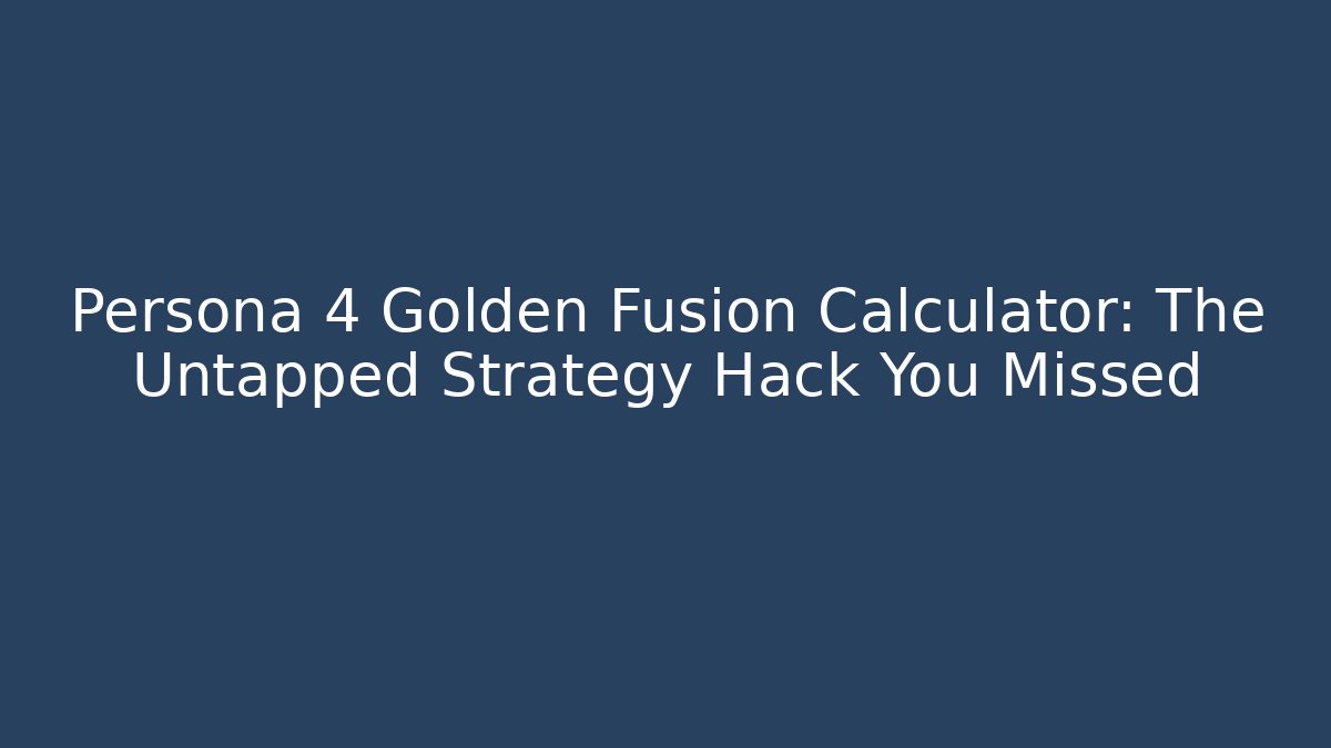 Persona 4 Golden Fusion Calculator: The Untapped Strategy Hack You Missed