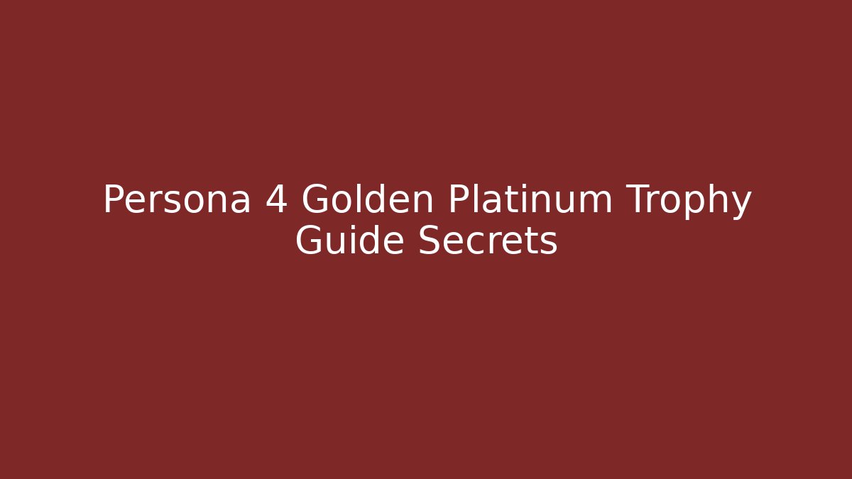 Persona 4 Golden Platinum Trophy Guide Secrets