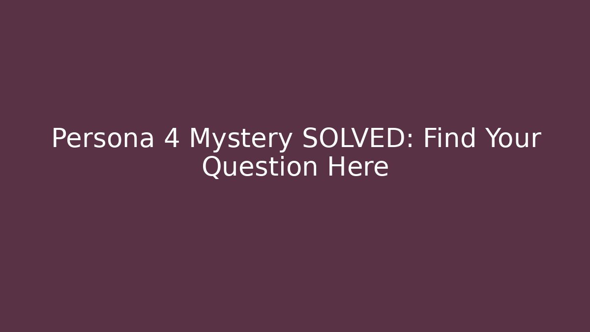 Persona 4 Mystery SOLVED: Find Your Question Here