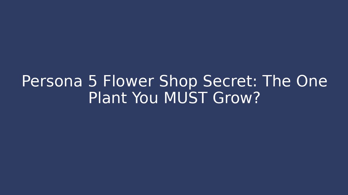 Persona 5 Flower Shop Secret: The One Plant You MUST Grow?