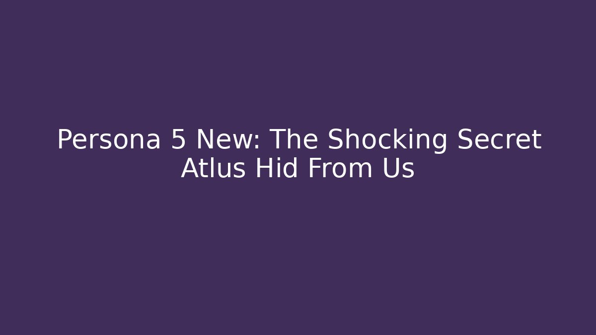 Persona 5 New: The Shocking Secret Atlus Hid From Us