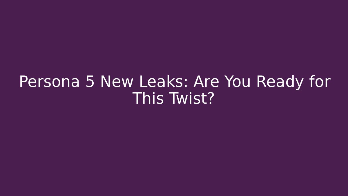 Persona 5 New Leaks: Are You Ready for This Twist?