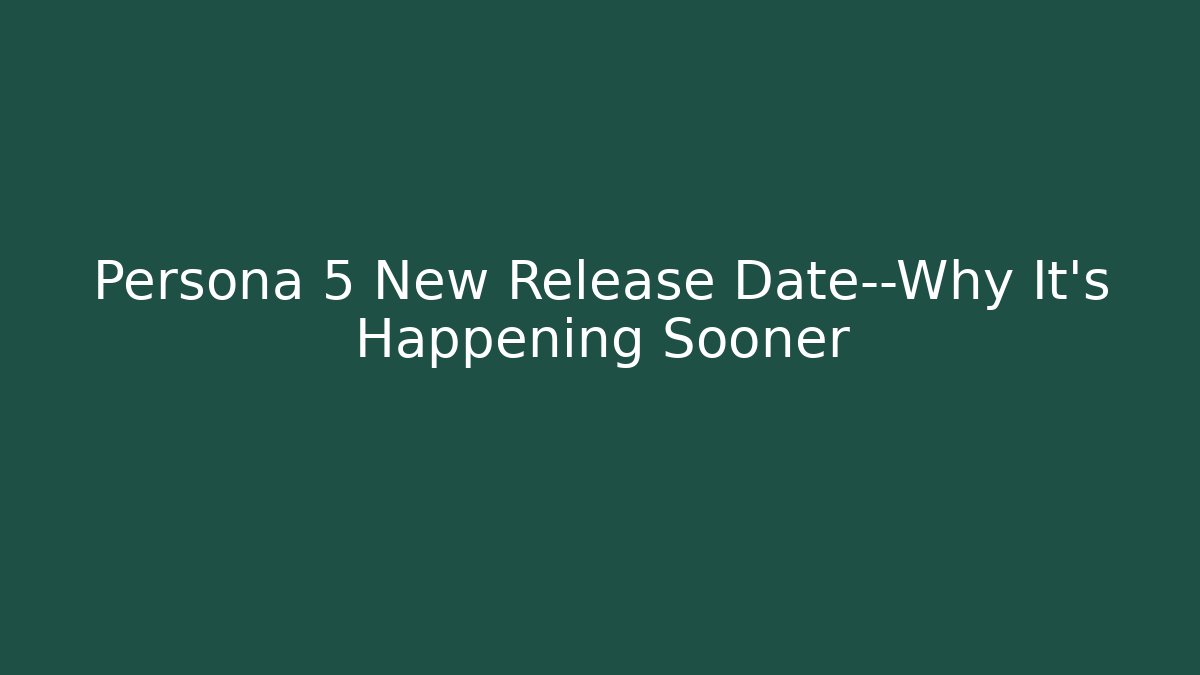 Persona 5 New Release Date—Why It’s Happening Sooner
