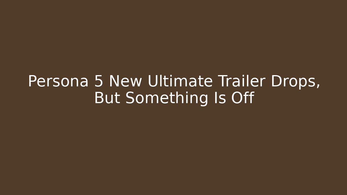 Persona 5 New Ultimate Trailer Drops, But Something Is Off