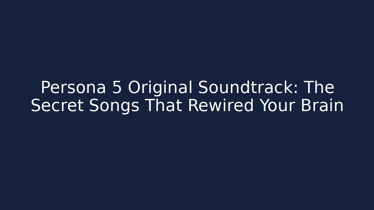 Persona 5 Original Soundtrack: The Secret Songs That Rewired Your Brain
