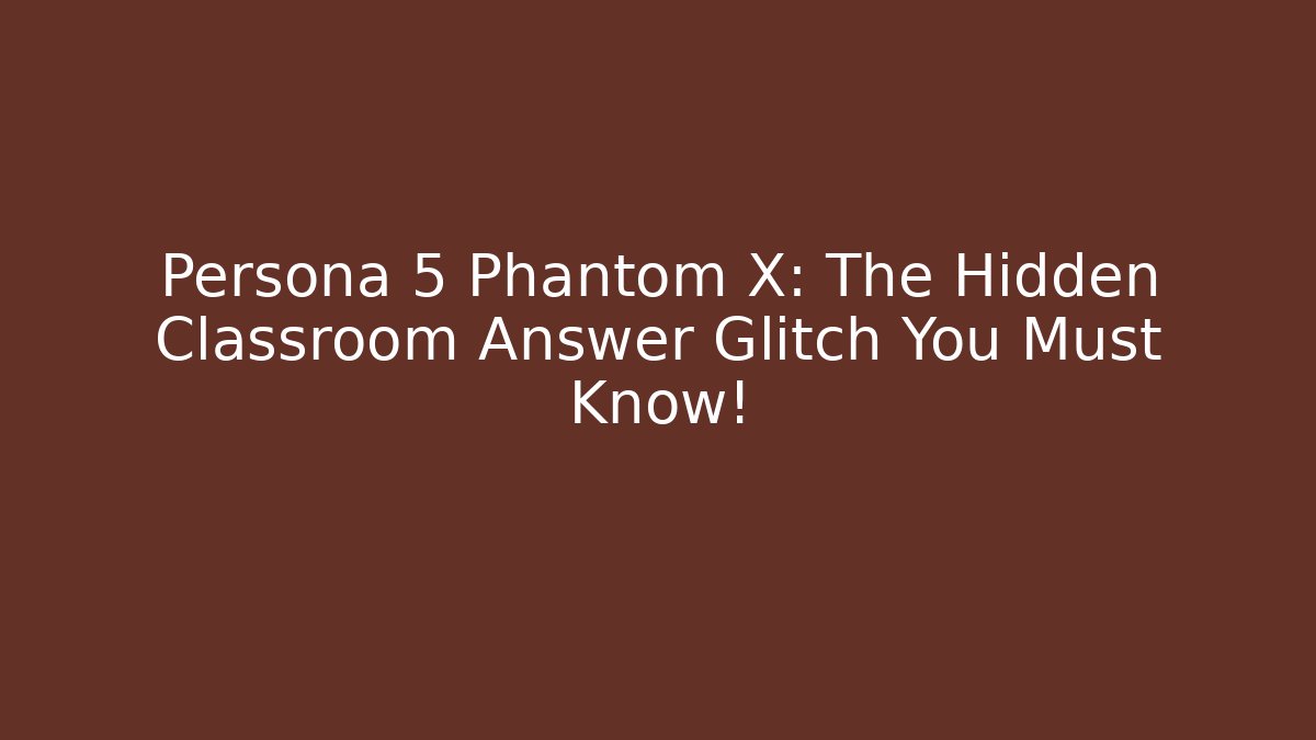 Persona 5 Phantom X: The Hidden Classroom Answer Glitch You Must Know!