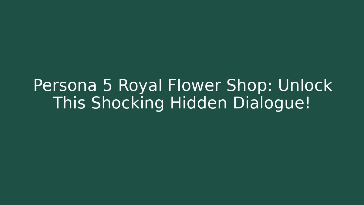 Persona 5 Royal Flower Shop: Unlock This Shocking Hidden Dialogue!