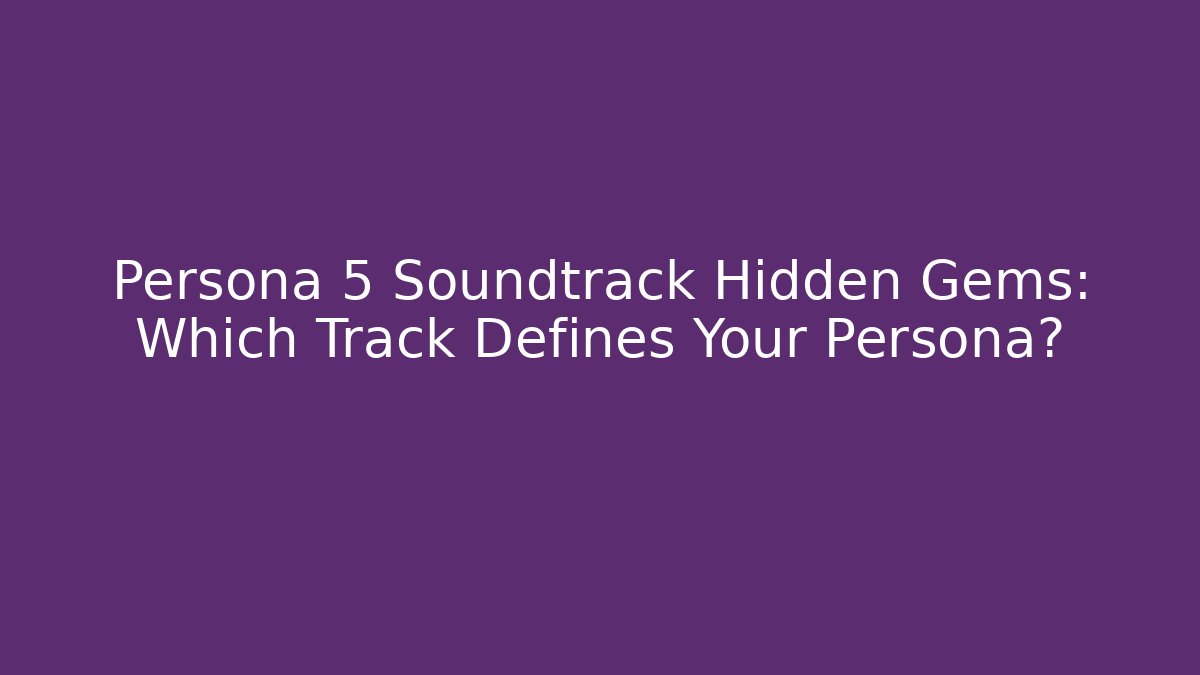 Persona 5 Soundtrack Hidden Gems: Which Track Defines Your Persona?