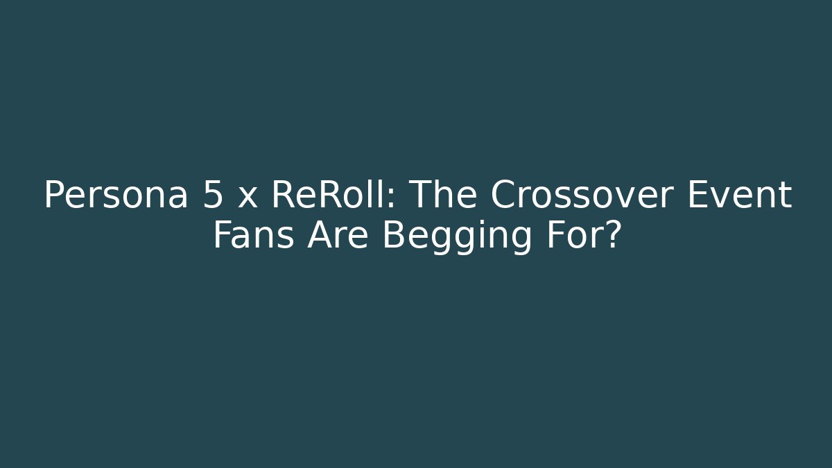 Persona 5 x ReRoll: The Crossover Event Fans Are Begging For? - The Family Holidays