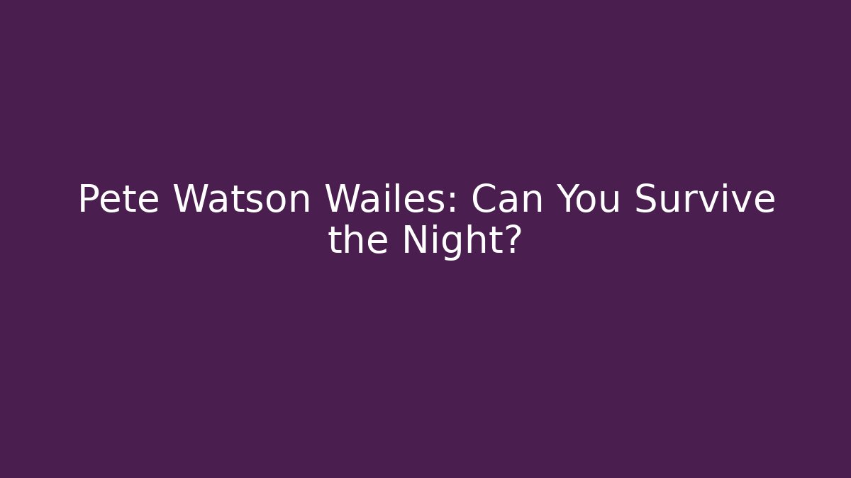Pete Watson Wailes: Can You Survive the Night?