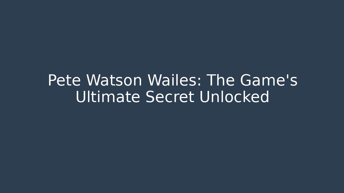 Pete Watson Wailes: The Game's Ultimate Secret Unlocked