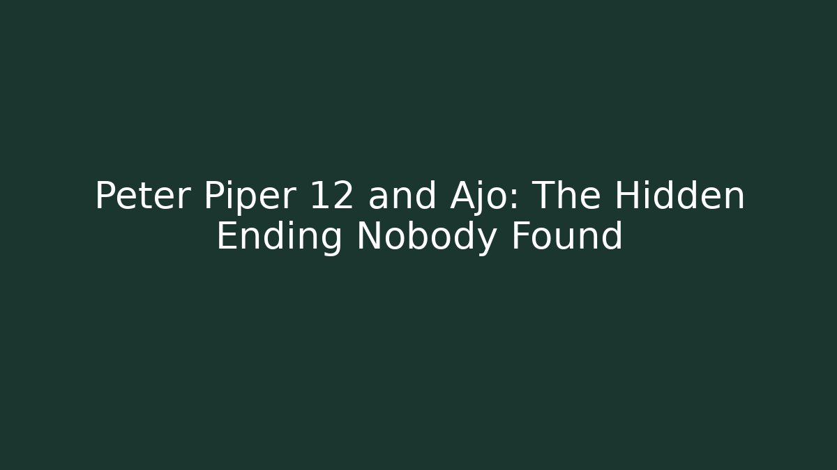 Peter Piper 12 and Ajo: The Hidden Ending Nobody Found