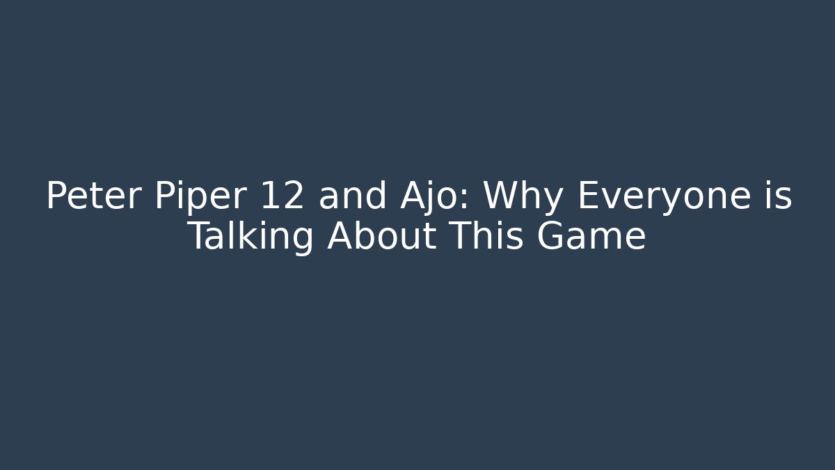 Peter Piper 12 and Ajo: Why Everyone is Talking About This Game